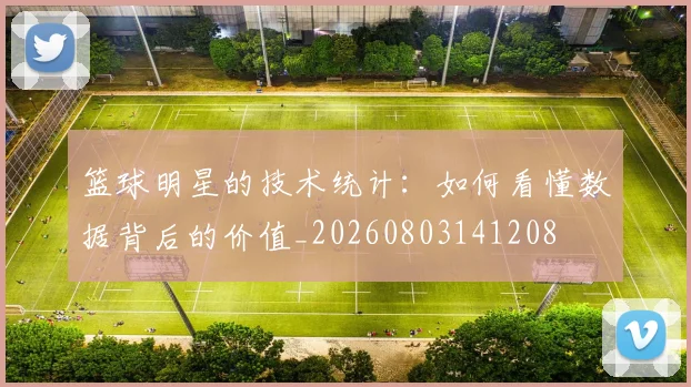 篮球明星的技术统计:如何看懂数据背后的价值_20260803141208